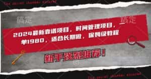 2024最新靠谱项目,时间管理项目,收徒一单1980,适合长期做,保姆级教程-优优云创网