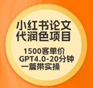 毕业季小红书论文代润色项目,本科1500,专科1200,高客单GPT4.0-20分钟一篇带实操-优优云创网