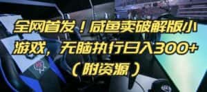全网首发！咸鱼卖破解版小游戏，无脑执行日入300+（附资源）-优优云创网
