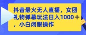 抖音最火无人直播,女团礼物弹幕玩法,日赚一千+,小白闭眼操作-优优云创网