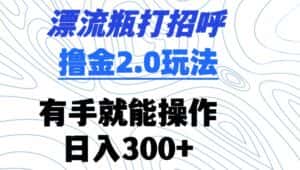 漂流瓶打招呼撸金2.0玩法,有手就能做,日入300+-优优云创网