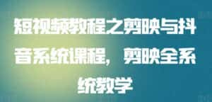 短视频教程之剪映与抖音系统课程,剪映全系统教学-优优云创网