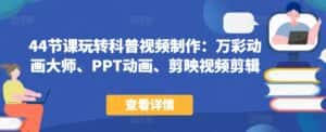 44节课玩转科普视频制作:万彩动画大师、PPT动画、剪映视频剪辑,一课搞定科普视频制作-优优云创网