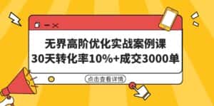 (9409期)无界高阶优化实战案例课,30天转化率10%+成交3000单(8节课)-优优云创网