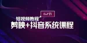 (9410期)短视频教程之剪映+抖音系统课程,剪映全系统教学(62节课)-优优云创网