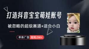 (9419期)打造抖音宝宝账号,一条广告2W,大部分人忽略的超级赛道(教程+素材+软件)-优优云创网