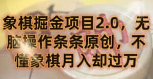 象棋掘金项目2.0，无脑操作条条原创，不懂象棋月入却过万-优优云创网