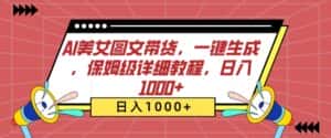 AI美女图文带货,一键生成,保姆级详细教程,日入1000+-优优云创网