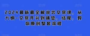 2024最新最全解说类文案课,从大纲-文案开头到铺垫,结尾,教你原创整套流程-优优云创网