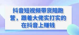 抖音短视频带货陪跑营,跟着大佬实打实的在抖音上赚钱-优优云创网