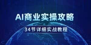 (9421期)AI商业实操攻略,34节详细实战教程!-优优云创网