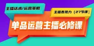 (9424期)单品运营实操主播必修课:主播话术/运营策略/主播表现力(27节课)-优优云创网