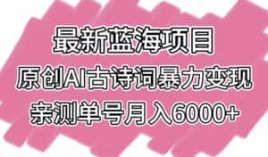 最新蓝海项目,原创AI古诗词暴力变现,亲测单号月入6000+-优优云创网