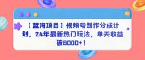 【蓝海项目】视频号创作分成计划,24年最新热门玩法,单天收益破8000+!-优优云创网