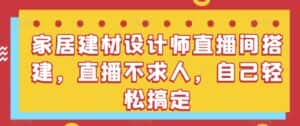 家居建材设计师直播间搭建,直播不求人,自己轻松搞定-优优云创网