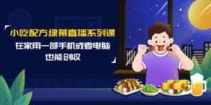 (9450期)小吃配方绿幕直播系列课,在家用一部手机或者电脑也能创收(14节课)-优优云创网