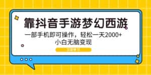 （9452期）靠抖音手游梦幻西游，一部手机即可操作，轻松一天2000+，小白无脑变现-优优云创网