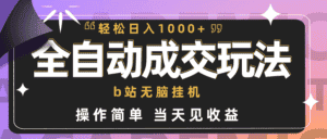 (9453期)全自动成交 b站无脑挂机 小白闭眼操作 轻松日入1000+ 操作简单 当天见收益-优优云创网