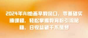 2024年AI绘画早教风口,零基础实操课程,轻松掌握教育粉引流秘籍,日收益破千不是梦-优优云创网