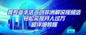 靠专业手法二创非洲解说视频玩法,轻松实现月入过万,超详细教程-优优云创网