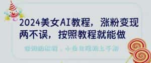 2024美女AI教程,涨粉变现两不误,按照教程制作就能做,平台低概率检测出是AI制作-优优云创网