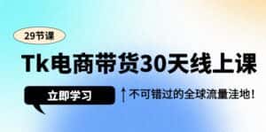（9463期）Tk电商带货30天线上课，不可错过的全球流量洼地（29节课）-优优云创网