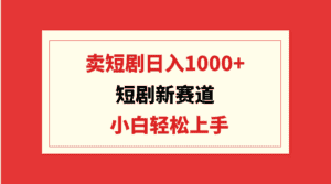 (9467期)短剧新赛道:卖短剧日入1000+,小白轻松上手,可批量-优优云创网