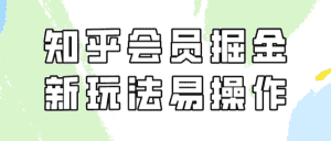 知乎会员掘金，新玩法易变现，新手也可日入300元！-优优云创网
