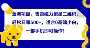 蓝海项目,售卖磁力聚星二维码,轻松日赚500+,适合0基础小白,一部手机即可操作-优优云创网