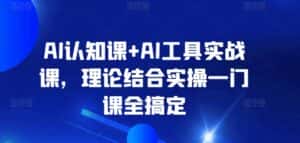 AI认知课+AI工具实战课，理论结合实操一门课全搞定-优优云创网