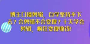 博主口播剪辑，自学坚持不下去？会剪辑不会变现？十天学会剪辑，疯狂变现收钱!-优优云创网