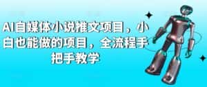 AI自媒体小说推文项目,小白也能做的项目,全流程手把手教学-优优云创网