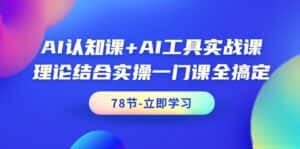 （9475期）AI认知课+AI工具实战课，理论结合实操一门课全搞定（78节课）-优优云创网