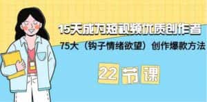 15天成为短视频优质创作者+75大(钩子情绪欲望)创作爆款方法-22节课-优优云创网