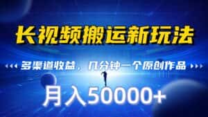 长视频搬运新玩法,多渠道收益,几分钟一个原创作品,秒过审核,月入50000+-优优云创网