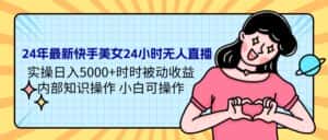 (9481期)24年最新快手美女24小时无人直播 实操日入5000+时时被动收益 内部知识操…-优优云创网