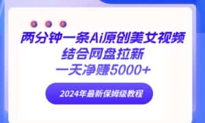 (9484期)两分钟一条Ai原创美女视频结合网盘拉新,一天净赚5000+ 24年最新保姆级教程-优优云创网
