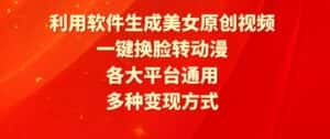 利用软件生成美女原创视频，一键换脸转动漫，各大平台通用，多种变现方式-优优云创网