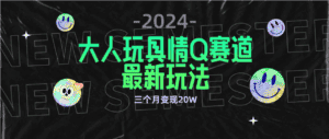 (9490期)全新大人玩具情Q赛道合规新玩法 零投入 不封号流量多渠道变现 3个月变现20W-优优云创网