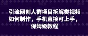 引流网创人群项目拆解类视频如何制作，手机直接可上手，保姆级教程-优优云创网