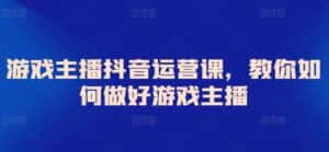 游戏主播抖音运营课,教你如何做好游戏主播-优优云创网