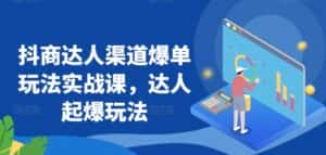 抖商达人渠道爆单玩法实战课,达人起爆玩法-优优云创网