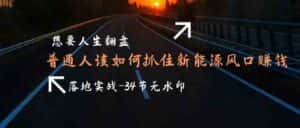 想要人生翻盘,普通人如何抓住新能源风口赚钱,落地实战案例课-优优云创网