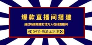 爆款直播间搭建:通过场景搭建打造万人在线直播间(54节)-优优云创网