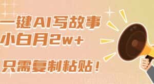 一键AI写故事,新赛道新玩法,只需复制粘贴,小白轻松月入2w+-优优云创网