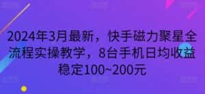 2024年3月最新，快手磁力聚星全流程实操教学，8台手机日均收益稳定100~200元-优优云创网