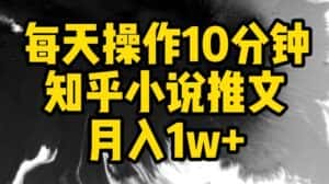 每天操作10分钟，知乎小说推文月入1w+-优优云创网