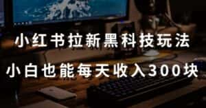 黑科技玩法之:小红书拉新,小白也能日入300元【操作视频教程+黑科技工具】-优优云创网