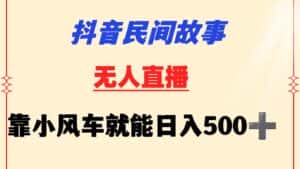 抖音民间故事无人挂机  靠小风车一天500+ 小白也能操作-优优云创网