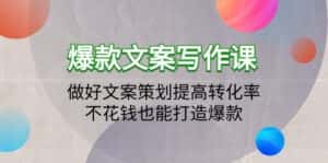 (9508期)爆款文案写作课:做好文案策划提高转化率,不花钱也能打造爆款(19节课)-优优云创网